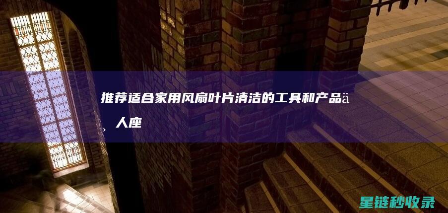 推荐适合家用风扇叶片清洁的和产品七人座