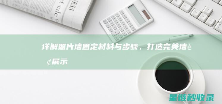 详解照片墙固定：材料与步骤，打造完美墙面展示区 (照片墙固定)