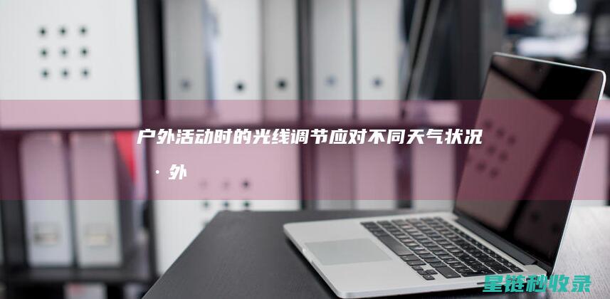 户外活动时的光线调节应对不同天气状况户外