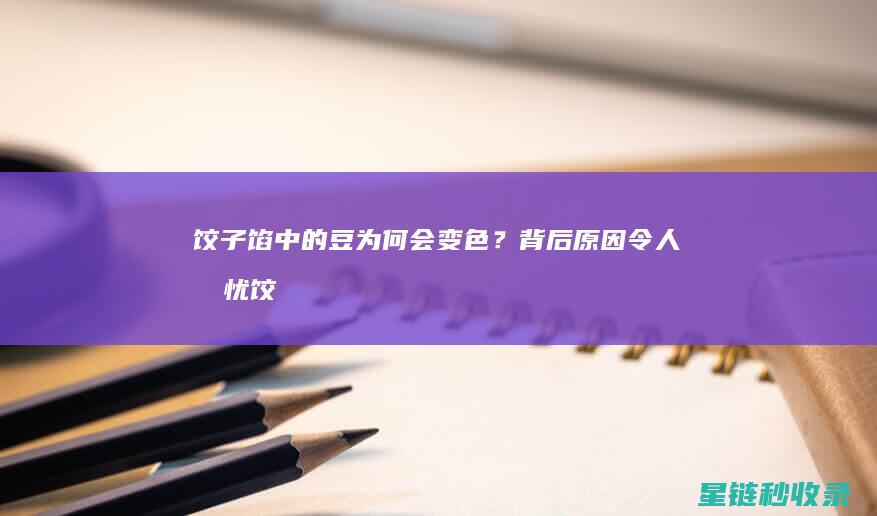 饺子馅中的豆为何会变色？背后原因令人担忧 (饺子馅中的豆瓣是什么)