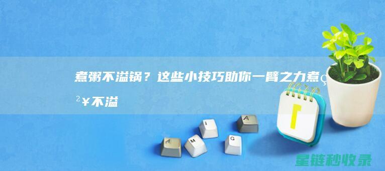 煮粥不溢锅？这些小技巧助你一臂之力 (煮粥不溢锅的方法)