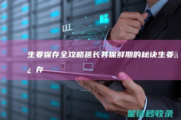 生姜保存全攻略：延长其保鲜期的秘诀 (生姜保存原来如此简单)
